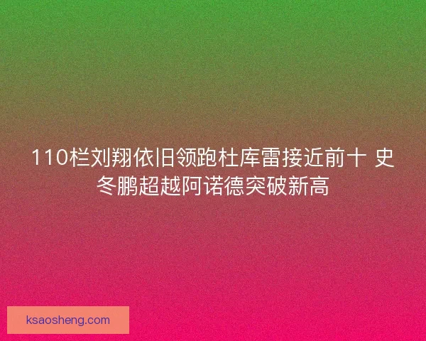 110栏刘翔依旧领跑杜库雷接近前十 史冬鹏超越阿诺德突破新高