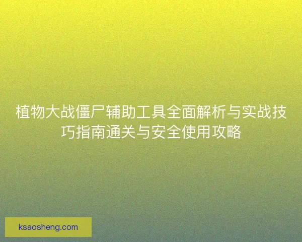 植物大战僵尸辅助工具全面解析与实战技巧指南通关与安全使用攻略
