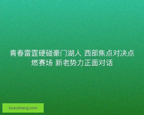 青春雷霆硬碰豪门湖人 西部焦点对决点燃赛场 新老势力正面对话 青春雷霆硬碰豪门湖人 西部焦点对决点燃赛场 新老势力正面对话