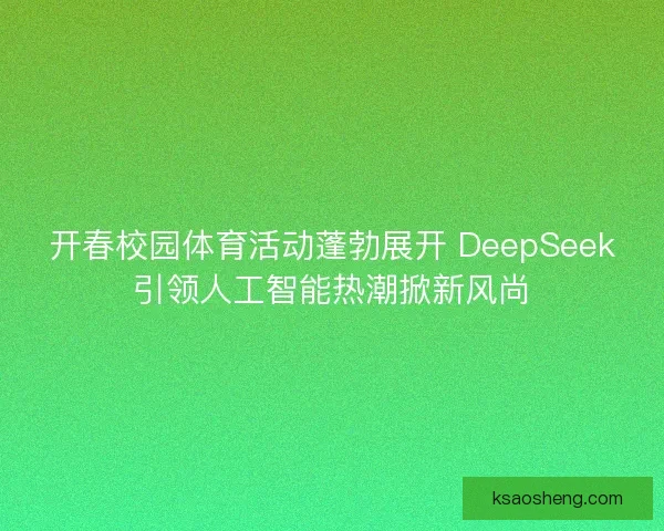 开春校园体育活动蓬勃展开 DeepSeek引领人工智能热潮掀新风尚 开春校园体育活动蓬勃展开 DeepSeek引领人工智能热潮掀新风尚