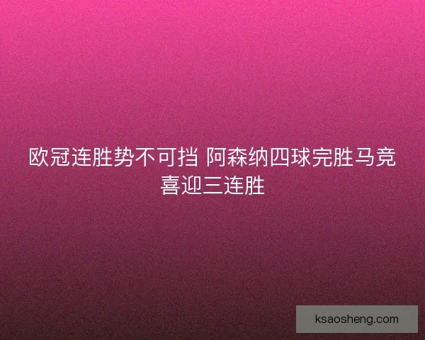 欧冠连胜势不可挡 阿森纳四球完胜马竞喜迎三连胜