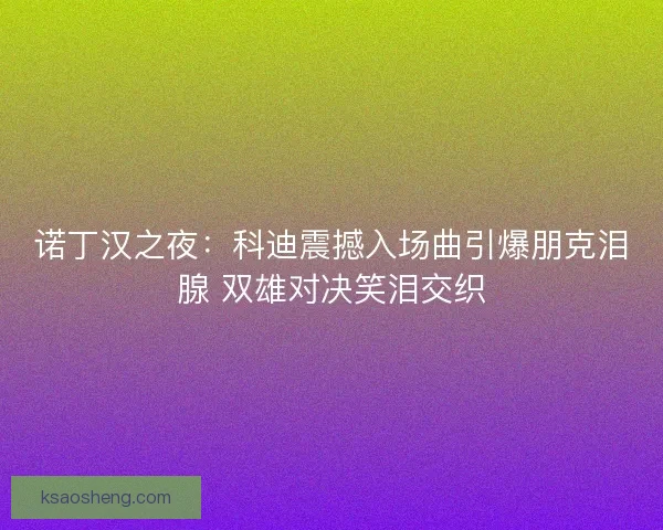 诺丁汉之夜：科迪震撼入场曲引爆朋克泪腺 双雄对决笑泪交织
